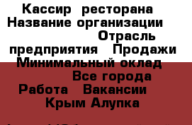 Кассир  ресторана › Название организации ­ Maximilian's › Отрасль предприятия ­ Продажи › Минимальный оклад ­ 15 000 - Все города Работа » Вакансии   . Крым,Алупка